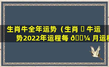 生肖牛全年运势（生肖 ☘ 牛运势2022年运程每 🌼 月运程）